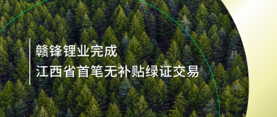 提升綠電占比，贛鋒鋰業(yè)完成江西省內(nèi)首筆無補貼綠證交易