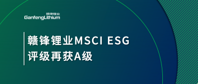 贛鋒鋰業(yè)MSCI ESG評(píng)級(jí)再獲A級(jí)，多項(xiàng)關(guān)鍵指標(biāo)表現(xiàn)突出